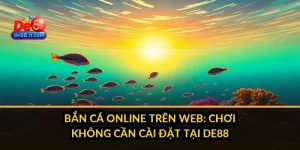 Bắn Cá Online Trên Web: Chơi Không Cần Cài Đặt Tại DE88