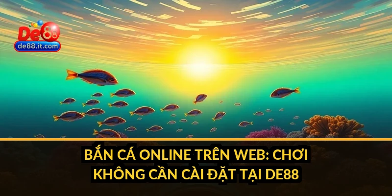 Bắn Cá Online Trên Web: Chơi Không Cần Cài Đặt Tại DE88 Bắn Cá Online Trên Web: Chơi Không Cần Cài Đặt Tại DE88
