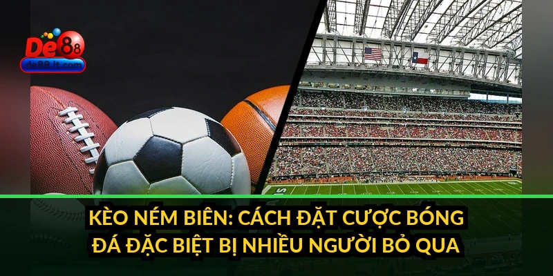 Kèo Ném Biên: Cách Đặt Cược Bóng Đá Đặc Biệt Bị Nhiều Người Bỏ Qua
