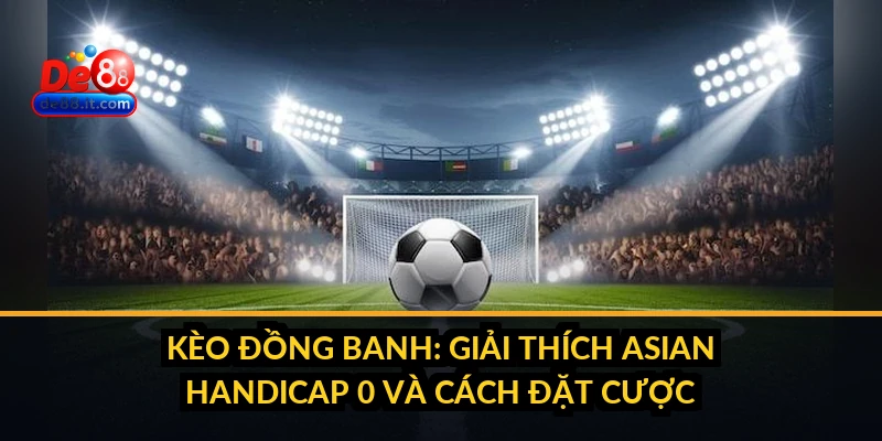 Kèo Đồng Banh: Giải Thích Asian Handicap 0 và Cách Đặt Cược