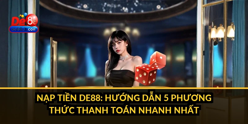 Nạp Tiền DE88: Hướng Dẫn 5 Phương Thức Thanh Toán Nhanh Nhất