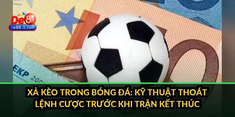 Xả Kèo Trong Bóng Đá: Kỹ Thuật Thoát Lệnh Cược Trước Khi Trận Kết Thúc Xả Kèo Trong Bóng Đá: Kỹ Thuật Thoát Lệnh Cược Trước Khi Trận Kết Thúc