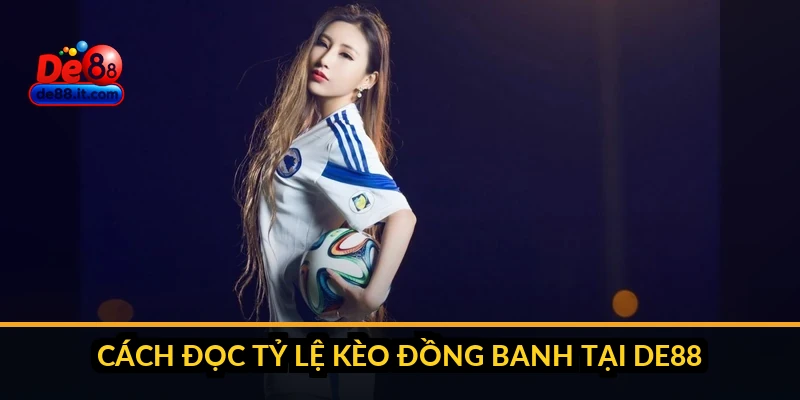 Cách đọc tỷ lệ kèo đồng banh tại DE88