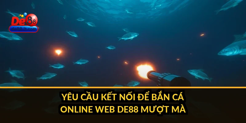 Bắn Cá Online Trên Web: Chơi Không Cần Cài Đặt Tại DE88 Yêu cầu kết nối để bắn cá online web DE88 mượt mà