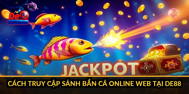 Bắn Cá Online Trên Web: Chơi Không Cần Cài Đặt Tại DE88 Cách truy cập sảnh bắn cá online web tại DE88