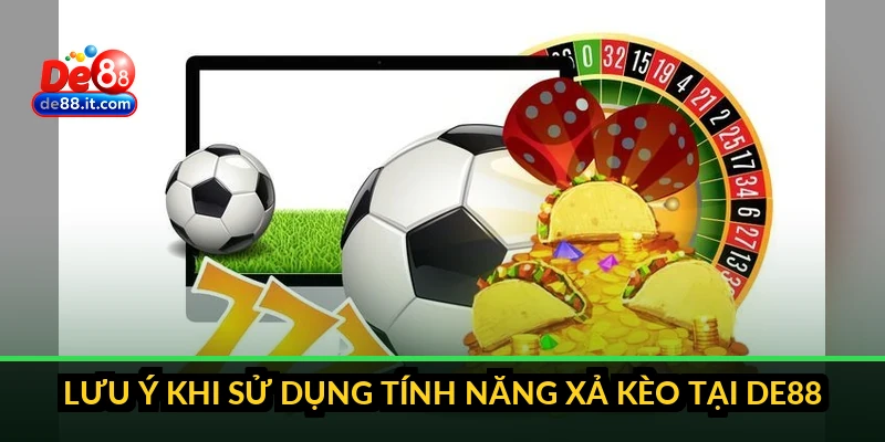 Xả Kèo Trong Bóng Đá: Kỹ Thuật Thoát Lệnh Cược Trước Khi Trận Kết Thúc Lưu ý khi sử dụng tính năng xả kèo tại DE88