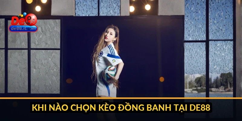 Khi nào chọn kèo đồng banh tại DE88?